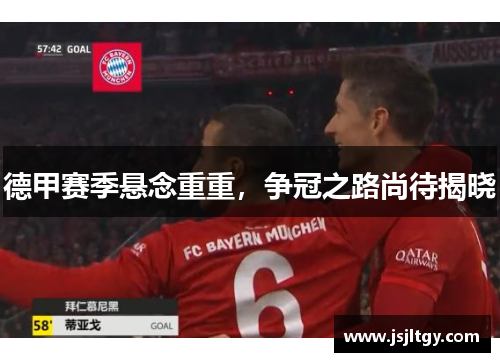 德甲赛季悬念重重，争冠之路尚待揭晓