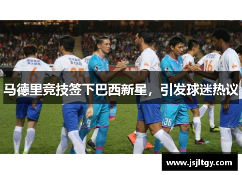马德里竞技签下巴西新星，引发球迷热议