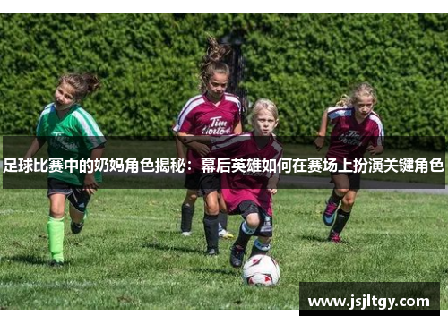 足球比赛中的奶妈角色揭秘：幕后英雄如何在赛场上扮演关键角色