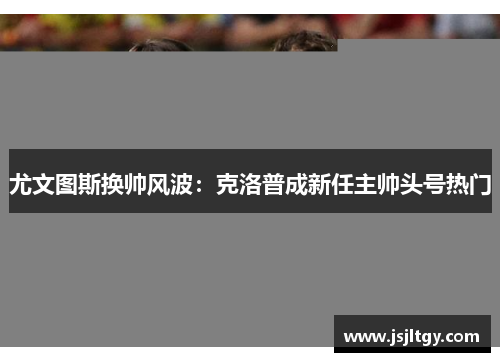 尤文图斯换帅风波：克洛普成新任主帅头号热门