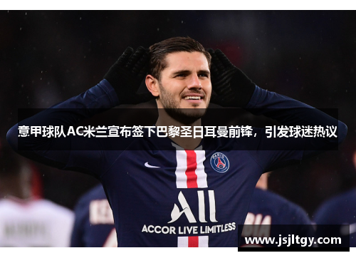意甲球队AC米兰宣布签下巴黎圣日耳曼前锋，引发球迷热议