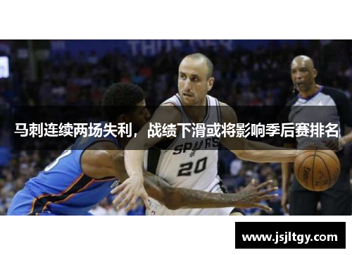 马刺连续两场失利，战绩下滑或将影响季后赛排名