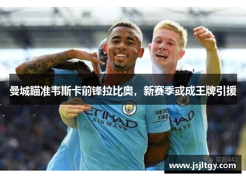 曼城瞄准韦斯卡前锋拉比奥，新赛季或成王牌引援