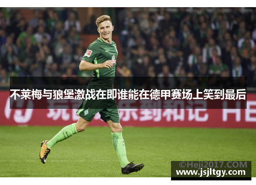 不莱梅与狼堡激战在即谁能在德甲赛场上笑到最后