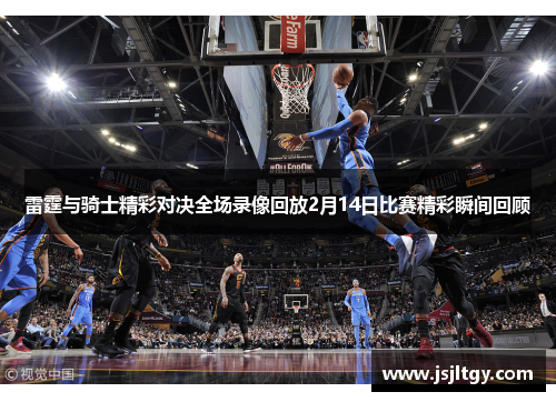 雷霆与骑士精彩对决全场录像回放2月14日比赛精彩瞬间回顾