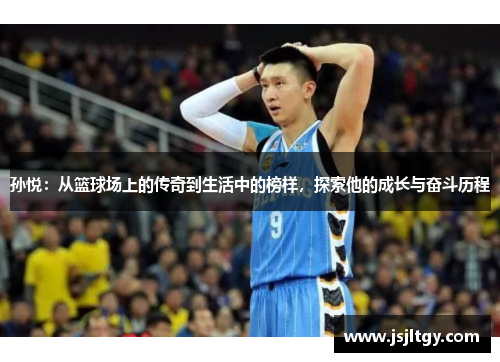 孙悦：从篮球场上的传奇到生活中的榜样，探索他的成长与奋斗历程