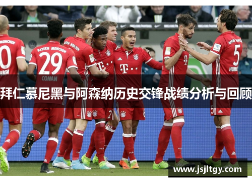 拜仁慕尼黑与阿森纳历史交锋战绩分析与回顾