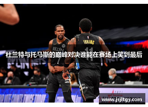 杜兰特与托马斯的巅峰对决谁能在赛场上笑到最后